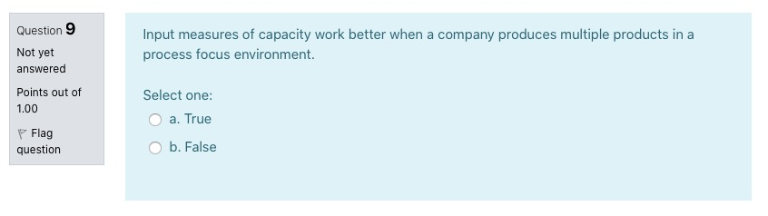 Question 9 Not yet answered Input measures of capacity work better when a company produces multiple products in a process foc