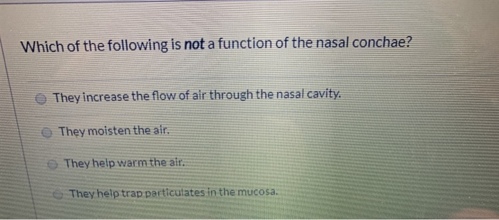 Which of the following is not a function of the nasal conchae? They increase the flow of air through the nasal cavity. They m
