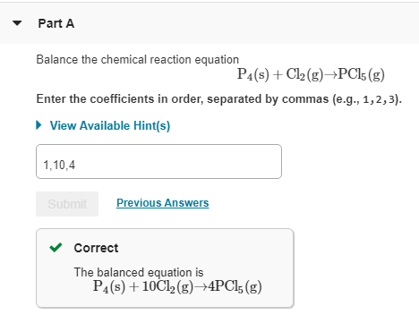 Part A Balance the chemical reaction equation P4(s) +Cl2(g)PCls (g) Enter the coefficients in order, separated by commas (e.g