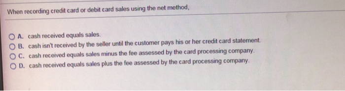 When recording credit card or debit card sales using the net method.