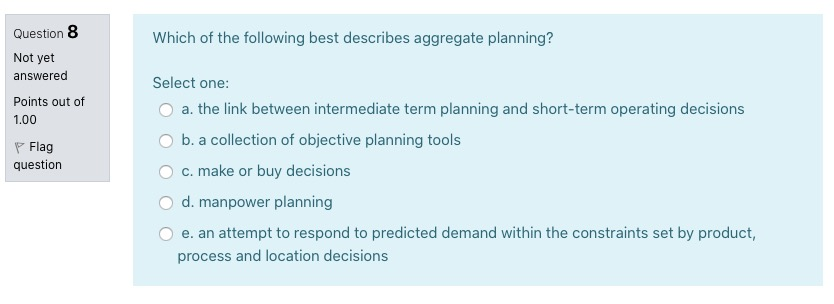 Which of the following best describes aggregate planning? Question 8 Not yet answered Points out of 1.00 Flag question Select