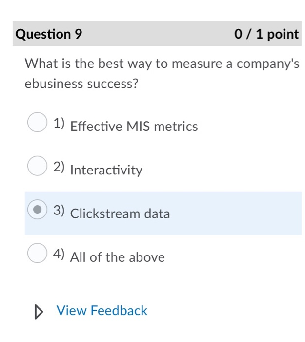Question 9 0 / 1 point What is the best way to measure a companys ebusiness success? 1) Effective MIS metrics 2) Interactivi