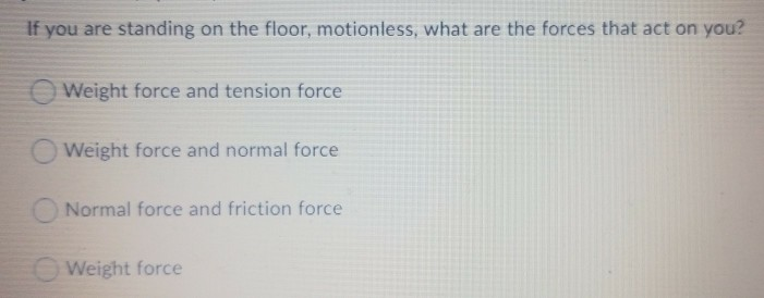 If you are standing on the floor. motionless. what are the forces that act on you?