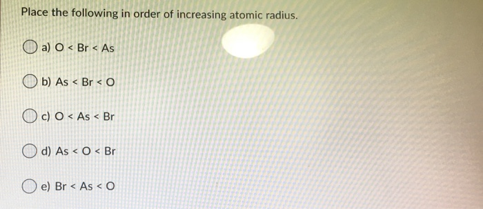 Place the following in order of increasing atomic radius. as o br