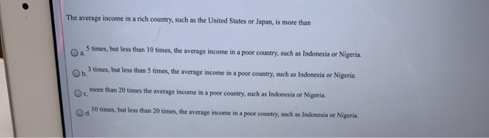 The average income in a rich country. such as the united states or japan. is more than