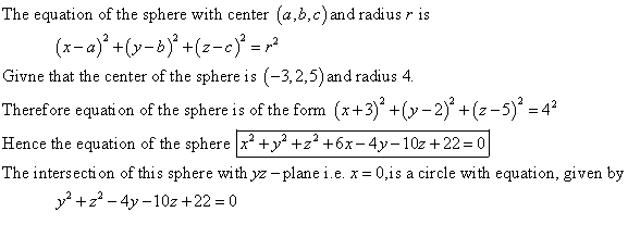The equation of the sphere with center (a,b,c) and radius r is Givne that the center of the sphere is (-3,2,5)and radius 4 Therefore equati on of the sphere is of the form (x+3)+y-2)+(z-5)4 Hence the equation of the sphere y +6x-4y-10z+22 0 ence the eauation ot the sphere The intersection of this sphere withyz-plane ie. x-0,is a circle with equation, given by y2 +2-4y-10z +22-0