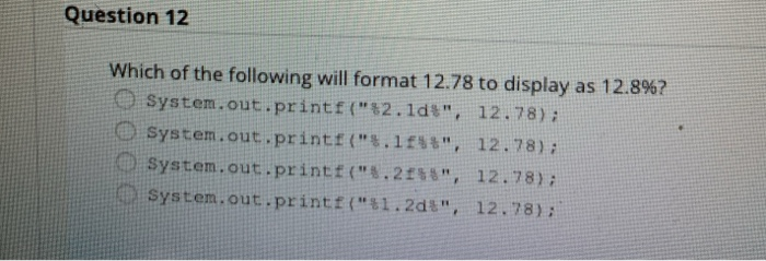 Question 12 Which of the following will format 12.78 to display as 12.8%? System.out.printf(*2.ldt, 12.78); System.out.prin