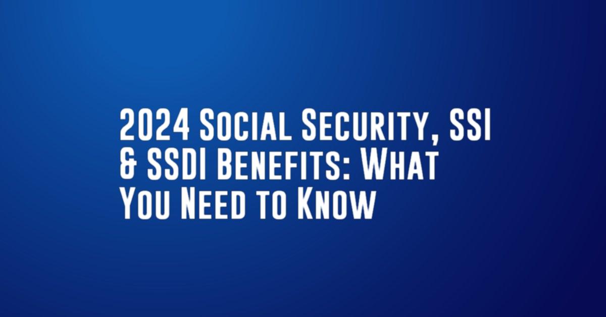 2024 Social Security, SSI & SSDI Benefits: What You Need to Know