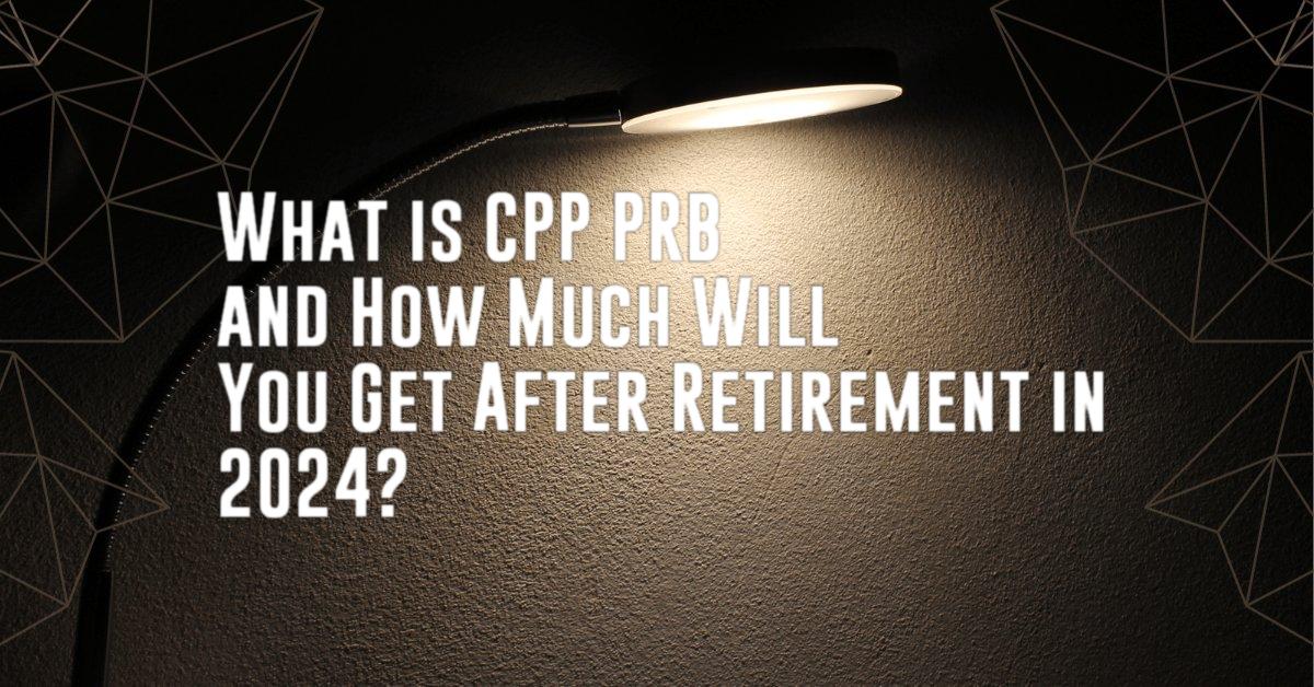 What is CPP PRB and How Much Will You Get After Retirement in 2024?