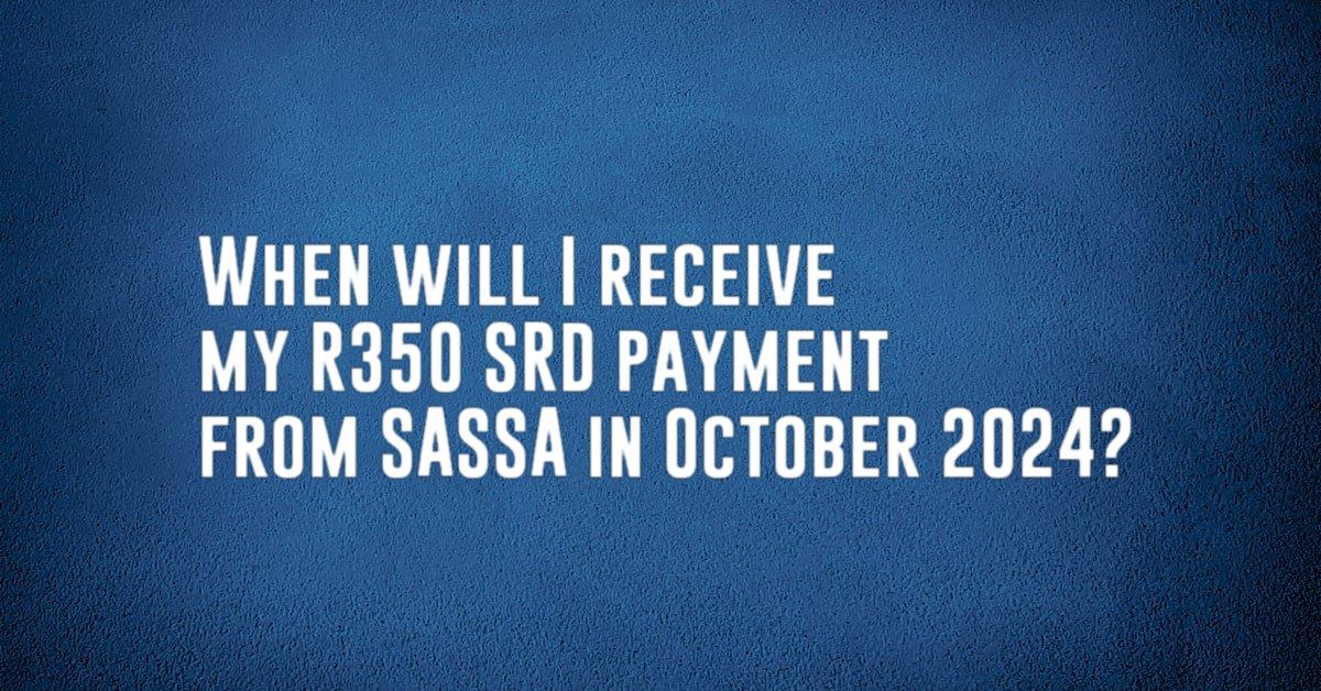 When will I receive my R350 SRD payment from SASSA in October 2024?