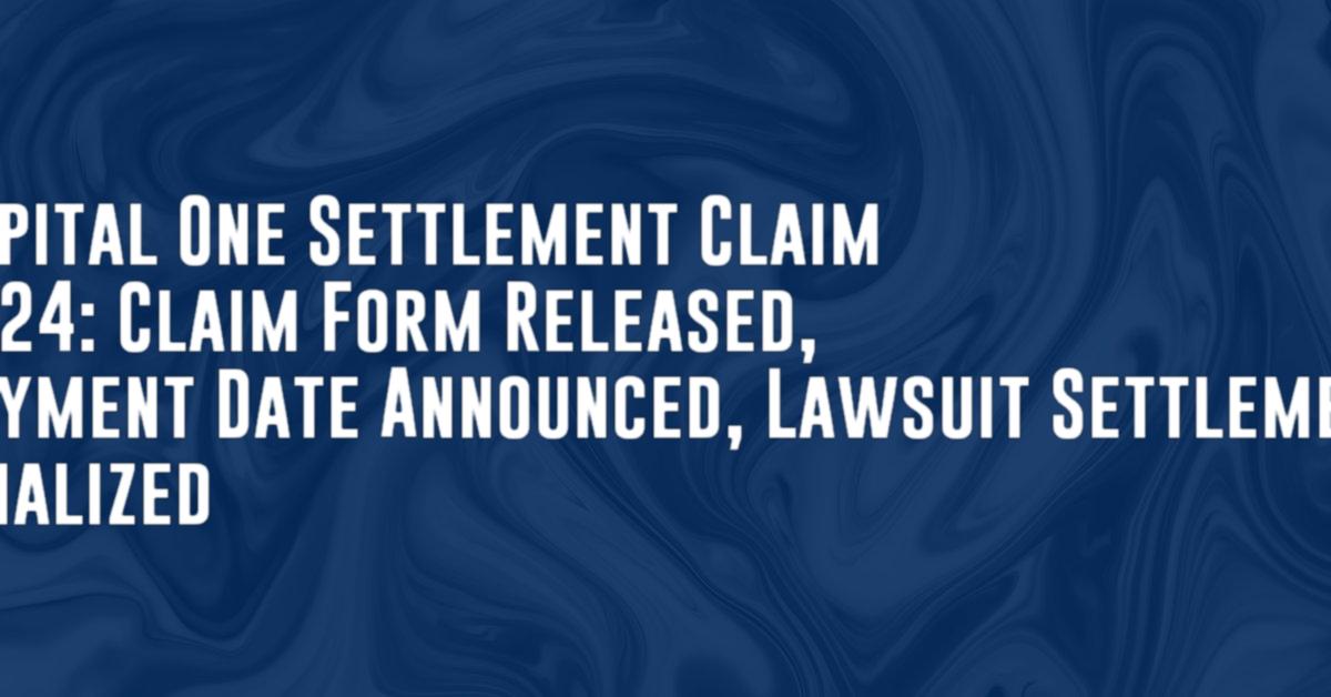 Capital One Settlement Claim 2024: Claim Form Released, Payment Date Announced, Lawsuit Settlement finalized